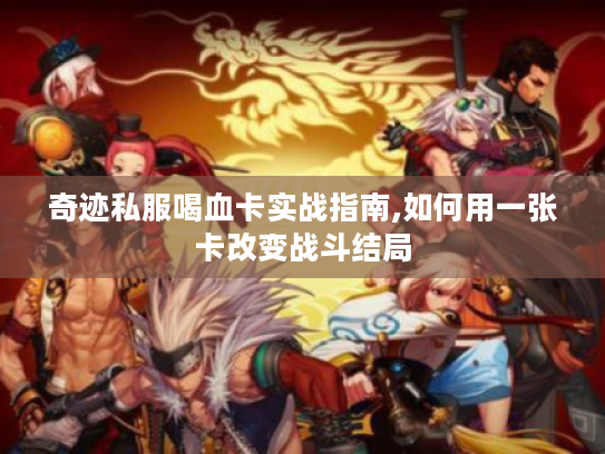 奇迹私服喝血卡实战指南,如何用一张卡改变战斗结局 奇迹私服喝血卡实战指南,如何用一张卡改变战斗结局