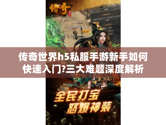 传奇世界h5私服手游新手如何快速入门?三大难题深度解析