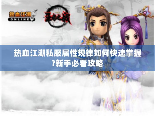 热血江湖私服属性规律如何快速掌握?新手必看攻略 热血江湖私服属性规律如何快速掌握?新手必看攻略