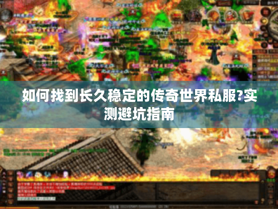 如何找到长久稳定的传奇世界私服?实测避坑指南