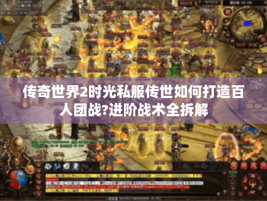 传奇世界2时光私服传世如何打造百人团战?进阶战术全拆解