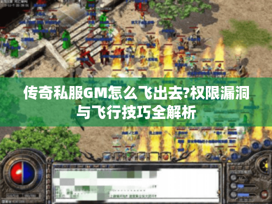 传奇私服GM怎么飞出去?权限漏洞与飞行技巧全解析
