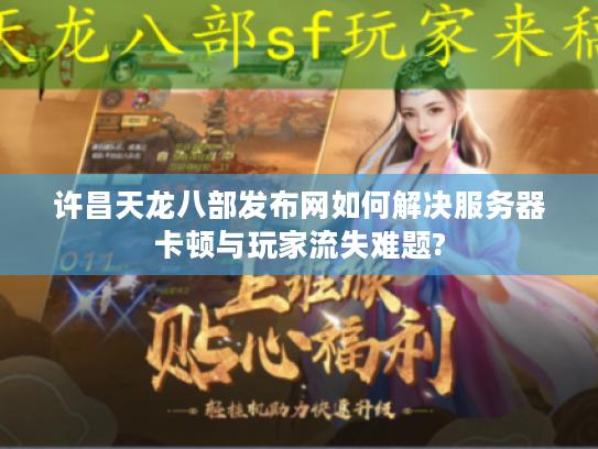 许昌天龙八部发布网如何解决服务器卡顿与玩家流失难题?