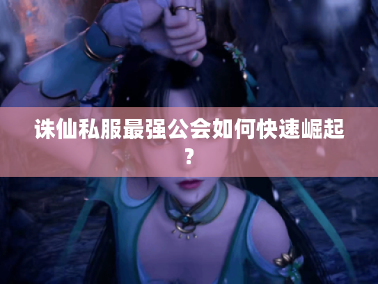 诛仙私服最强公会如何快速崛起?