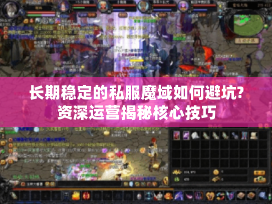 长期稳定的私服魔域如何避坑?资深运营揭秘核心技巧 长期稳定的私服魔域如何避坑?资深运营揭秘核心技巧