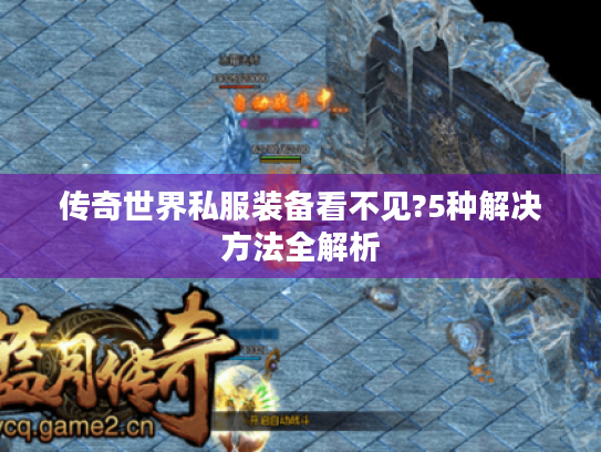 传奇世界私服装备看不见?5种解决方法全解析
