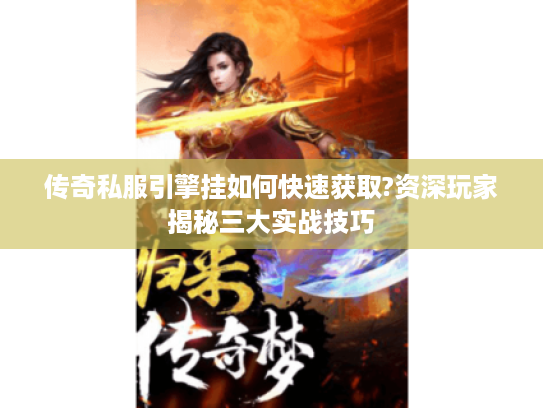 传奇私服引擎挂如何快速获取?资深玩家揭秘三大实战技巧 传奇私服引擎挂如何快速获取?资深玩家揭秘三大实战技巧