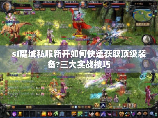 sf魔域私服新开如何快速获取顶级装备?三大实战技巧