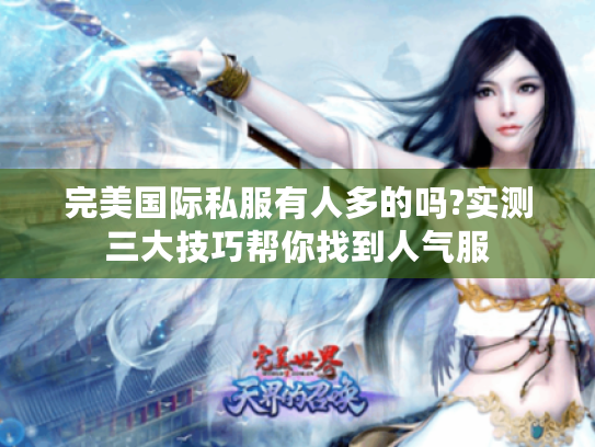 完美国际私服有人多的吗?实测三大技巧帮你找到人气服