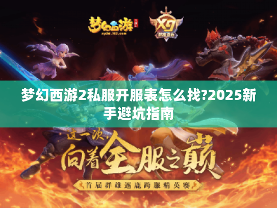 梦幻西游2私服开服表怎么找?2025新手避坑指南