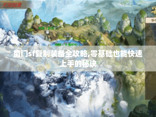 蜀门sf复制装备全攻略,零基础也能快速上手的秘诀