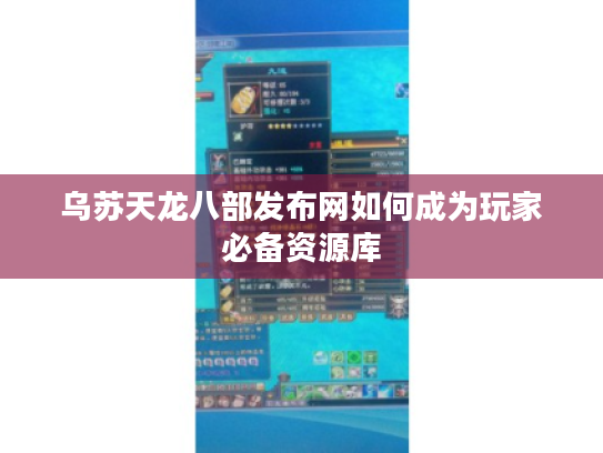 乌苏天龙八部发布网如何成为玩家必备资源库
