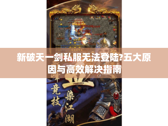 新破天一剑私服无法登陆?五大原因与高效解决指南