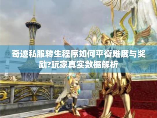 奇迹私服转生程序如何平衡难度与奖励?玩家真实数据解析