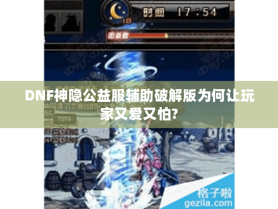 DNF神隐公益服辅助破解版为何让玩家又爱又怕?