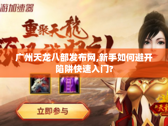 广州天龙八部发布网,新手如何避开陷阱快速入门?