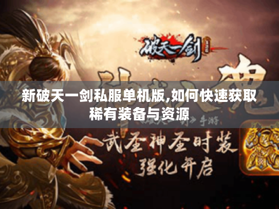 新破天一剑私服单机版,如何快速获取稀有装备与资源