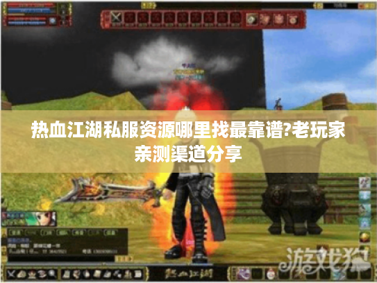 热血江湖私服资源哪里找最靠谱?老玩家亲测渠道分享