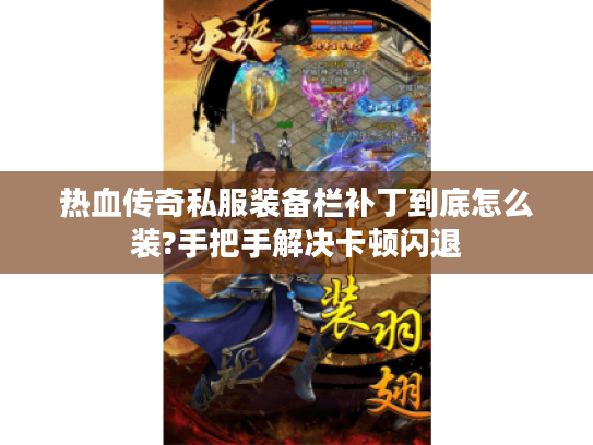 热血传奇私服装备栏补丁到底怎么装?手把手解决卡顿闪退