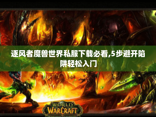 逐风者魔兽世界私服下载必看,5步避开陷阱轻松入门
