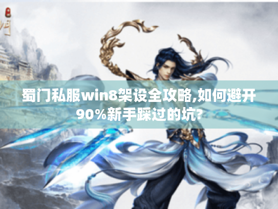 蜀门私服win8架设全攻略,如何避开90%新手踩过的坑?