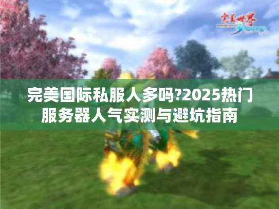 完美国际私服人多吗?2025热门服务器人气实测与避坑指南