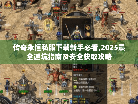 传奇永恒私服下载新手必看,2025最全避坑指南及安全获取攻略 传奇永恒私服下载新手必看,2025最全避坑指南及安全获取攻略