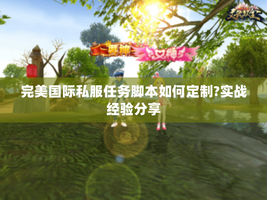 完美国际私服任务脚本如何定制?实战经验分享