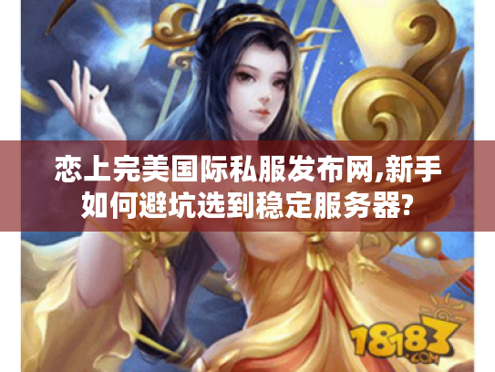 恋上完美国际私服发布网,新手如何避坑选到稳定服务器?