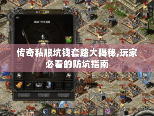传奇私服坑钱套路大揭秘,玩家必看的防坑指南 传奇私服坑钱套路大揭秘,玩家必看的防坑指南
