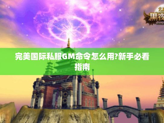 完美国际私服GM命令怎么用?新手必看指南