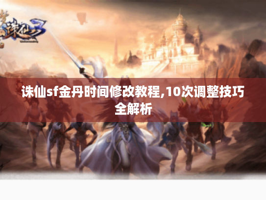 诛仙sf金丹时间修改教程,10次调整技巧全解析