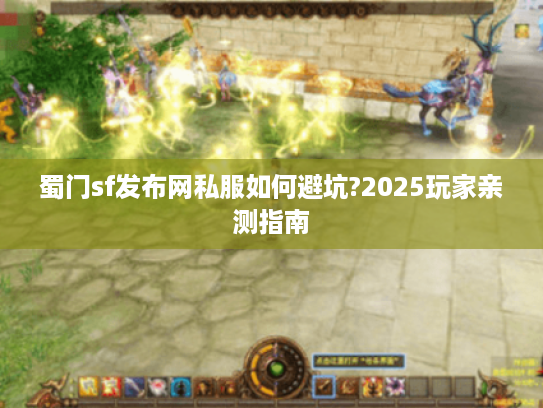 蜀门sf发布网私服如何避坑?2025玩家亲测指南
