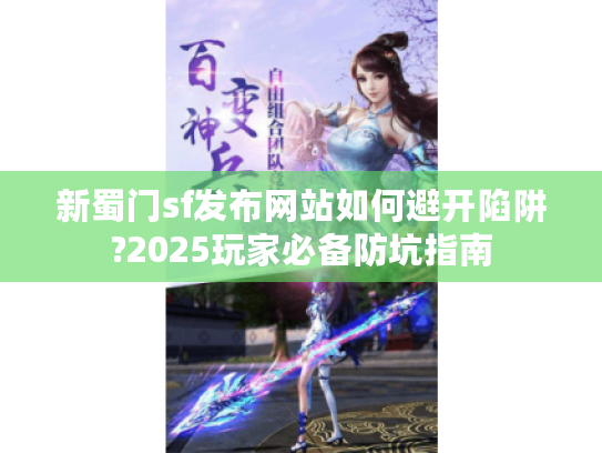 新蜀门sf发布网站如何避开陷阱?2025玩家必备防坑指南