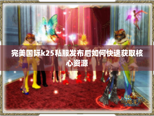 完美国际k25私服发布后如何快速获取核心资源