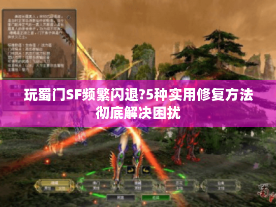 玩蜀门SF频繁闪退?5种实用修复方法彻底解决困扰