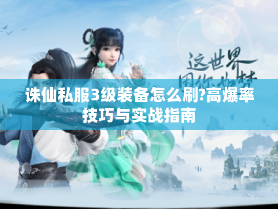 诛仙私服3级装备怎么刷?高爆率技巧与实战指南