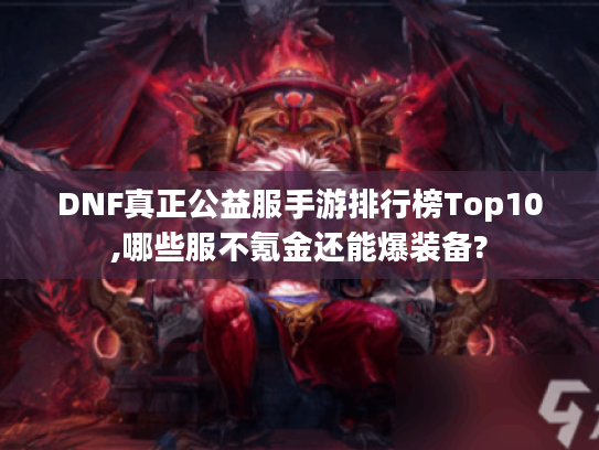 DNF真正公益服手游排行榜Top10,哪些服不氪金还能爆装备?