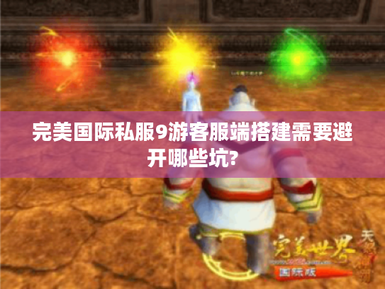 完美国际私服9游客服端搭建需要避开哪些坑?