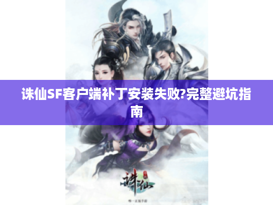 诛仙SF客户端补丁安装失败?完整避坑指南
