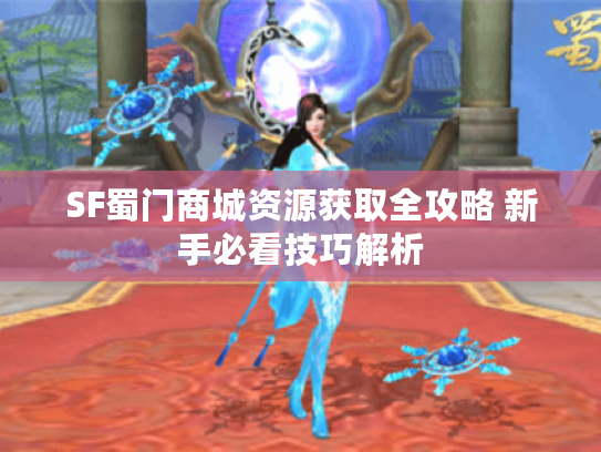 SF蜀门商城资源获取全攻略 新手必看技巧解析