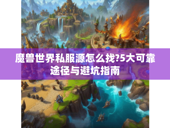 魔兽世界私服源怎么找?5大可靠途径与避坑指南