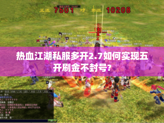 热血江湖私服多开2.7如何实现五开刷金不封号? 热血江湖私服多开2.7如何实现五开刷金不封号?