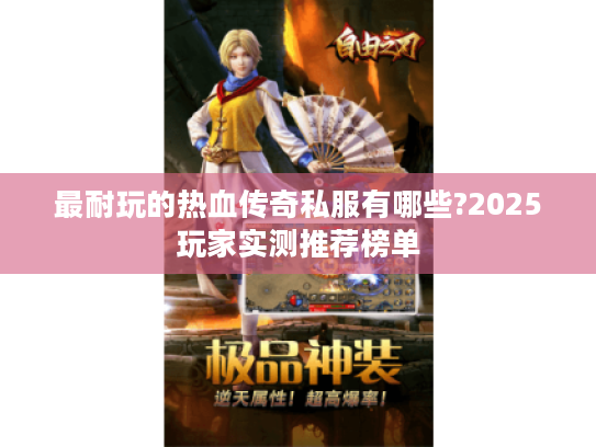 最耐玩的热血传奇私服有哪些?2025玩家实测推荐榜单