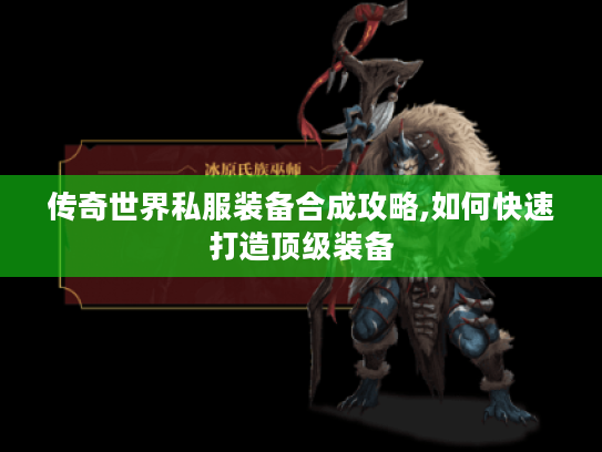 传奇世界私服装备合成攻略,如何快速打造顶级装备