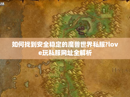 如何找到安全稳定的魔兽世界私服?love玩私服网址全解析
