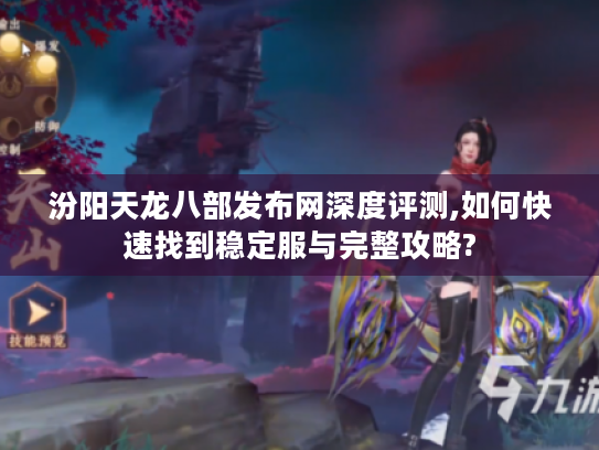 汾阳天龙八部发布网深度评测,如何快速找到稳定服与完整攻略?