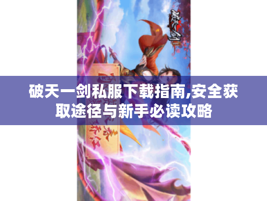 破天一剑私服下载指南,安全获取途径与新手必读攻略