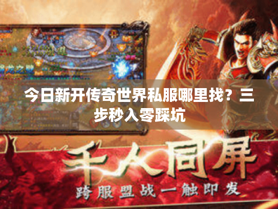 今日新开传奇世界私服哪里找？三步秒入零踩坑