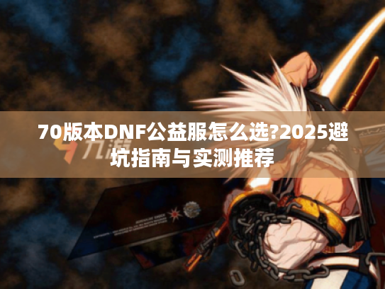 70版本DNF公益服怎么选?2025避坑指南与实测推荐